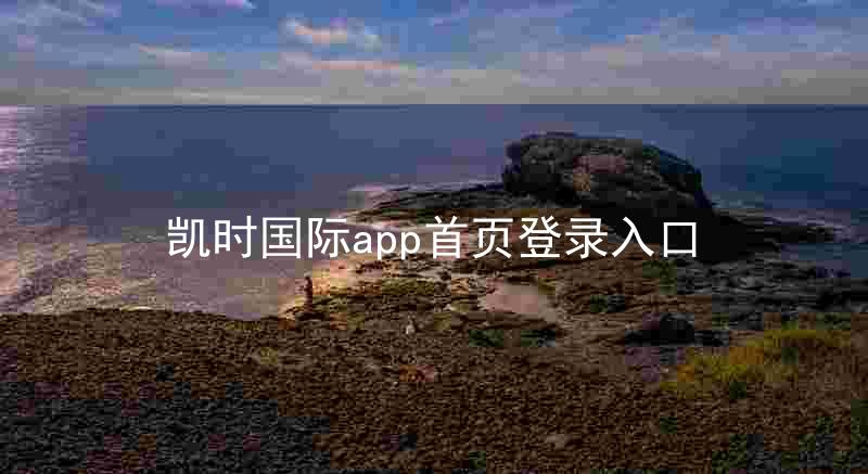 凯时国际app首页登录入口